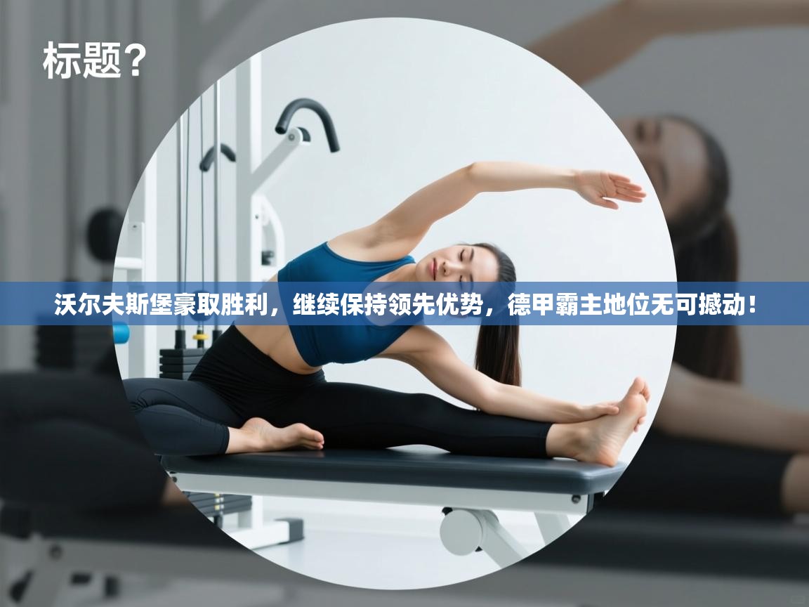 沃尔夫斯堡豪取胜利，继续保持领先优势，德甲霸主地位无可撼动！  第1张