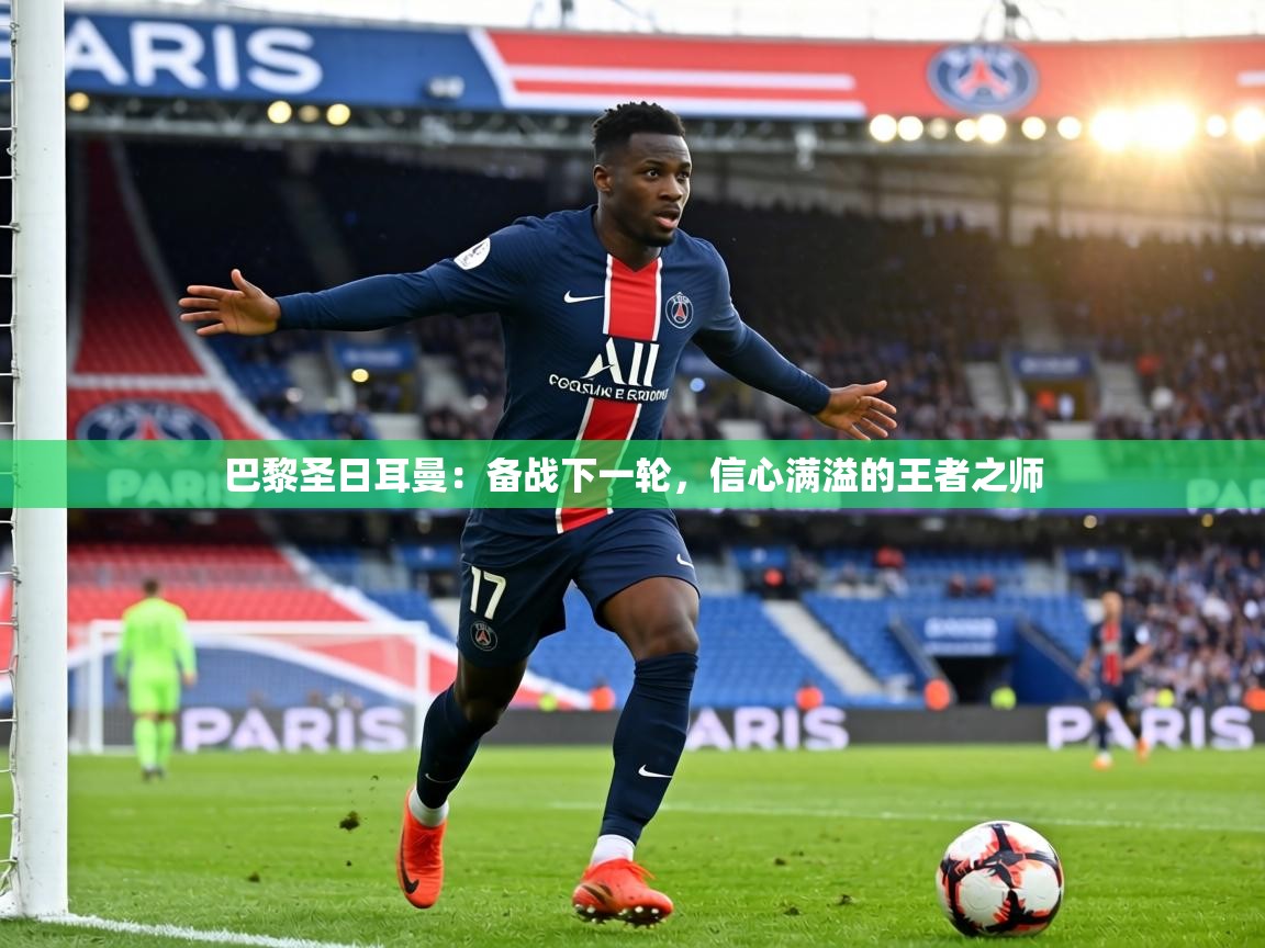 巴黎圣日耳曼：备战下一轮，信心满溢的王者之师  第2张